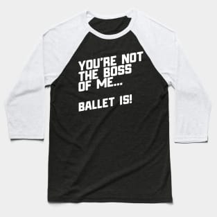 You're Not The Boss Of Me...Ballet Is! Baseball T-Shirt